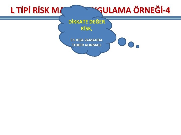 L TİPİ RİSK MATRİSİ-UYGULAMA ÖRNEĞİ-4 DİKKATE DEĞER RİSK, EN KISA ZAMANDA TEDBİR ALINMALI L TİPİ RİSK MATRİSİ-UYGULAMA ÖRNEĞİ-4 DİKKATE DEĞER RİSK, EN KISA ZAMANDA TEDBİR ALINMALI