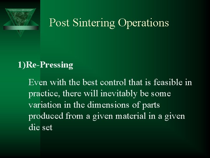 Post Sintering Operations 1)Re-Pressing Even with the best control that is feasible in practice,