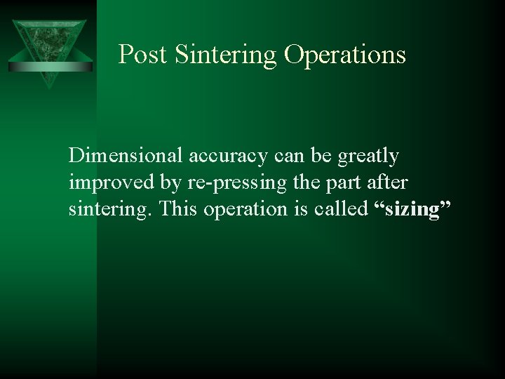Post Sintering Operations Dimensional accuracy can be greatly improved by re-pressing the part after