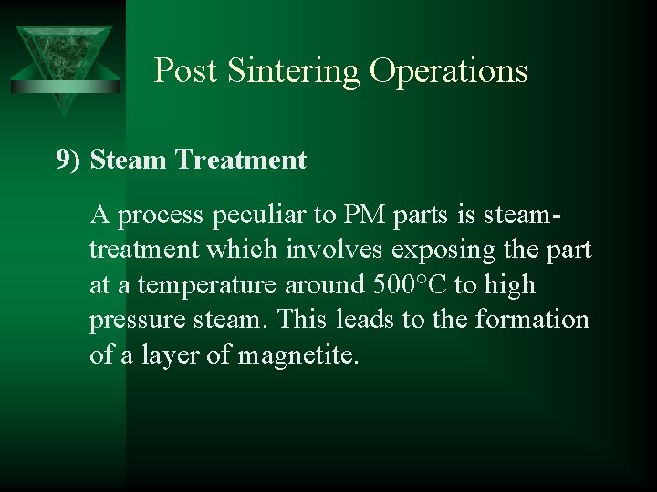 Post Sintering Operations 9) Steam Treatment A process peculiar to PM parts is steamtreatment