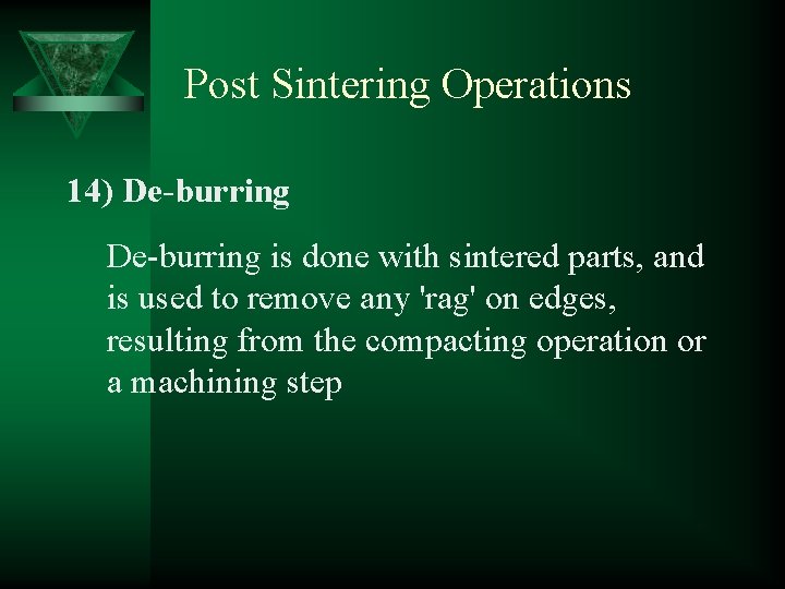 Post Sintering Operations 14) De-burring is done with sintered parts, and is used to