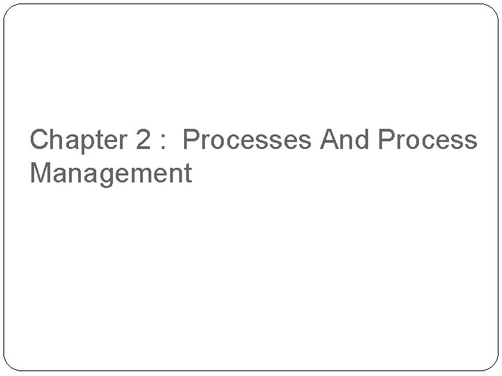 Chapter 2 : Processes And Process Management 