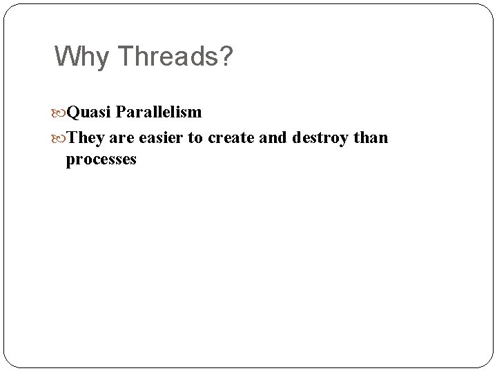 Why Threads? Quasi Parallelism They are easier to create and destroy than processes 