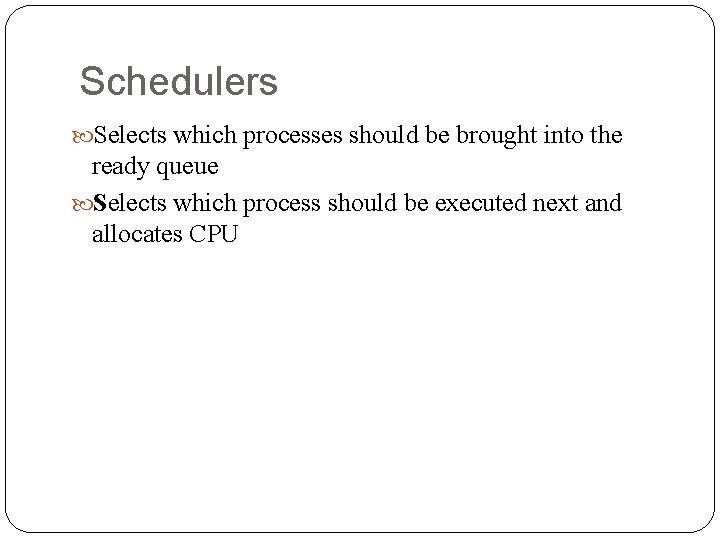 Schedulers Selects which processes should be brought into the ready queue Selects which process