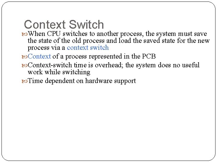 Context Switch When CPU switches to another process, the system must save the state