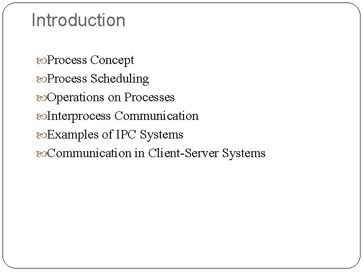Introduction Process Concept Process Scheduling Operations on Processes Interprocess Communication Examples of IPC Systems