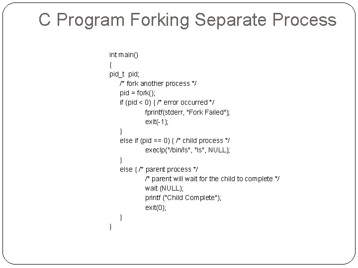 C Program Forking Separate Process int main() { pid_t pid; /* fork another process