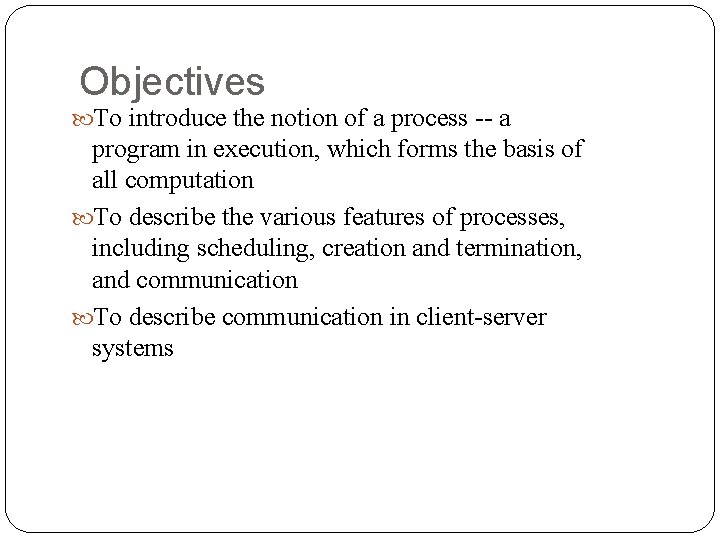 Objectives To introduce the notion of a process -- a program in execution, which