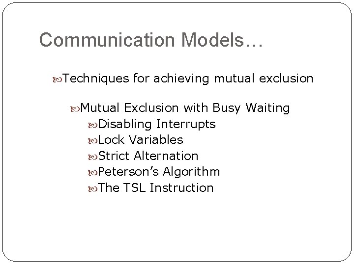 Communication Models… Techniques for achieving mutual exclusion Mutual Exclusion with Busy Waiting Disabling Interrupts