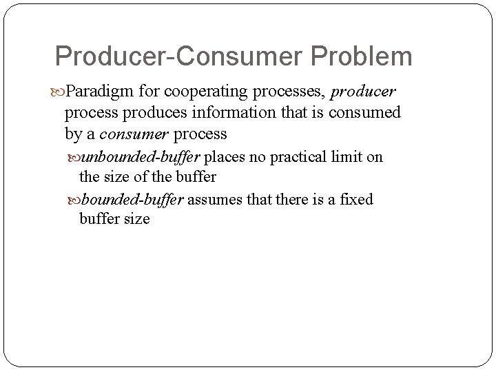 Producer-Consumer Problem Paradigm for cooperating processes, producer process produces information that is consumed by