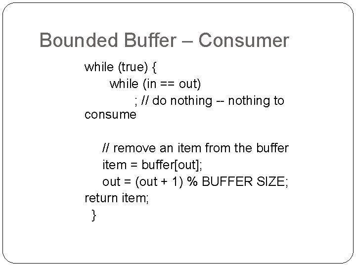 Bounded Buffer – Consumer while (true) { while (in == out) ; // do