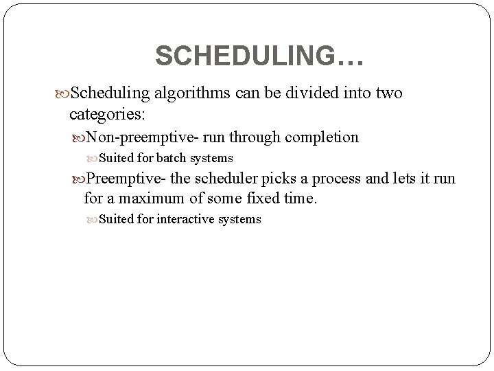 SCHEDULING… Scheduling algorithms can be divided into two categories: Non-preemptive- run through completion Suited