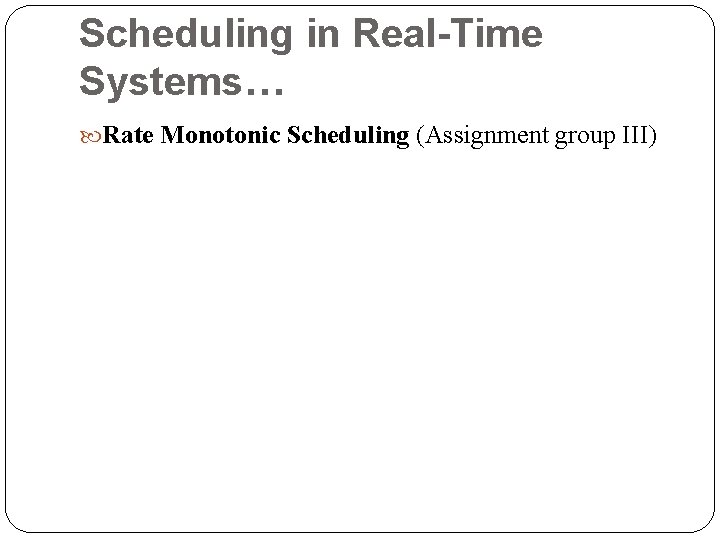 Scheduling in Real-Time Systems… Rate Monotonic Scheduling (Assignment group III) 