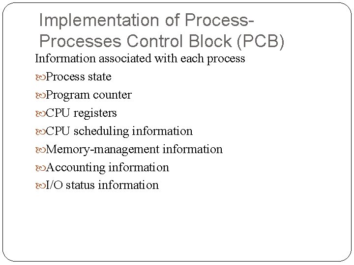 Implementation of Processes Control Block (PCB) Information associated with each process Process state Program