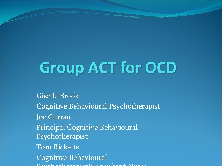 Group ACT for OCD Giselle Brook Cognitive Behavioural Psychotherapist Joe Curran Principal Cognitive Behavioural