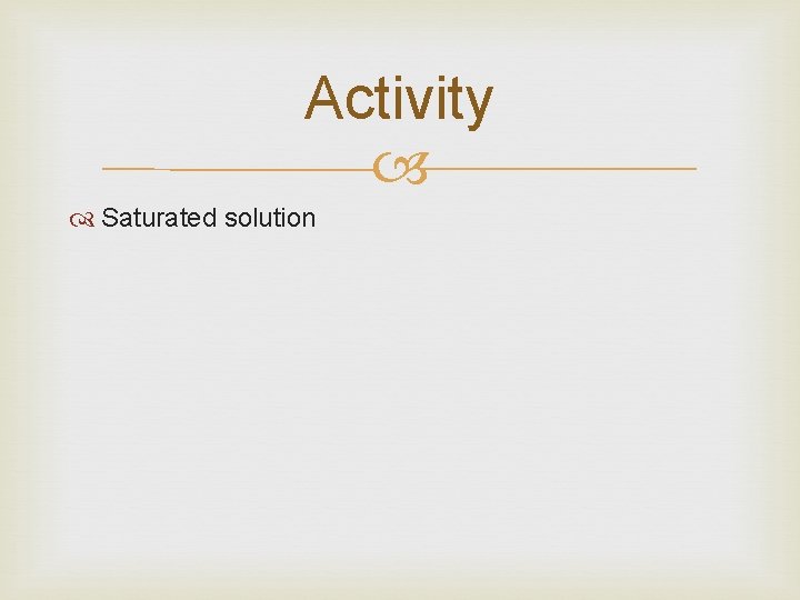 Activity Saturated solution 