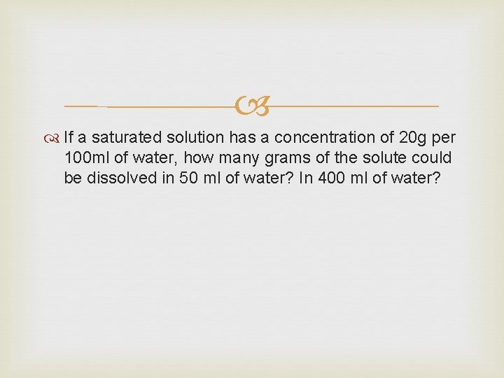  If a saturated solution has a concentration of 20 g per 100 ml