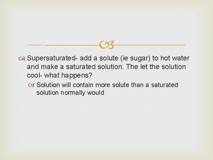  Supersaturated- add a solute (ie sugar) to hot water and make a saturated