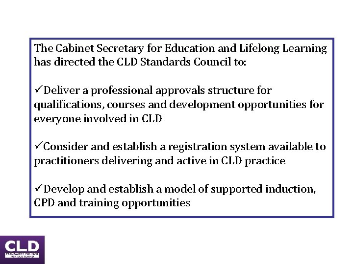 The Cabinet Secretary for Education and Lifelong Learning has directed the CLD Standards Council The Cabinet Secretary for Education and Lifelong Learning has directed the CLD Standards Council