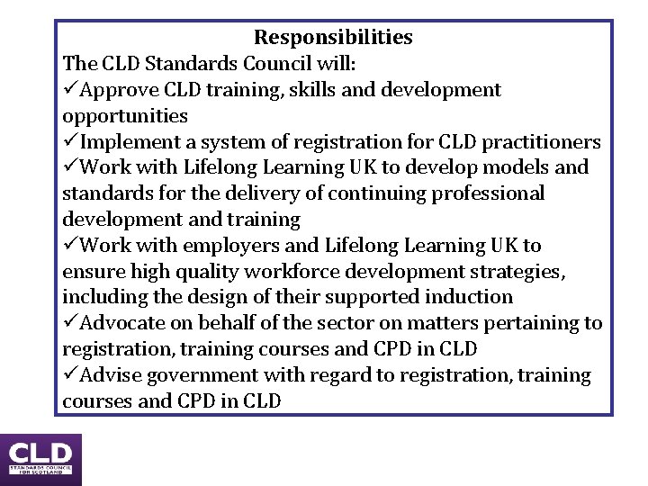 Responsibilities The CLD Standards Council will: üApprove CLD training, skills and development opportunities üImplement Responsibilities The CLD Standards Council will: üApprove CLD training, skills and development opportunities üImplement