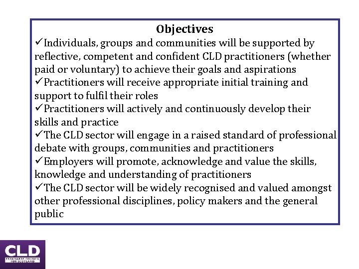 Objectives üIndividuals, groups and communities will be supported by reflective, competent and confident CLD Objectives üIndividuals, groups and communities will be supported by reflective, competent and confident CLD