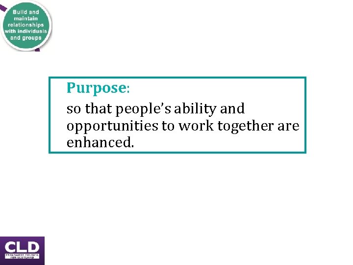 Purpose: so that people’s ability and opportunities to work together are enhanced. Purpose: so that people’s ability and opportunities to work together are enhanced.