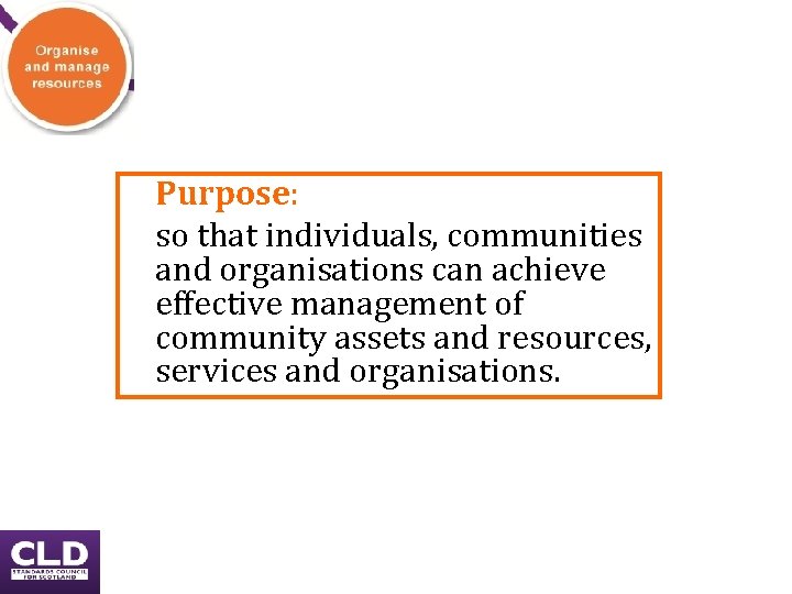 Purpose: so that individuals, communities and organisations can achieve effective management of community assets Purpose: so that individuals, communities and organisations can achieve effective management of community assets
