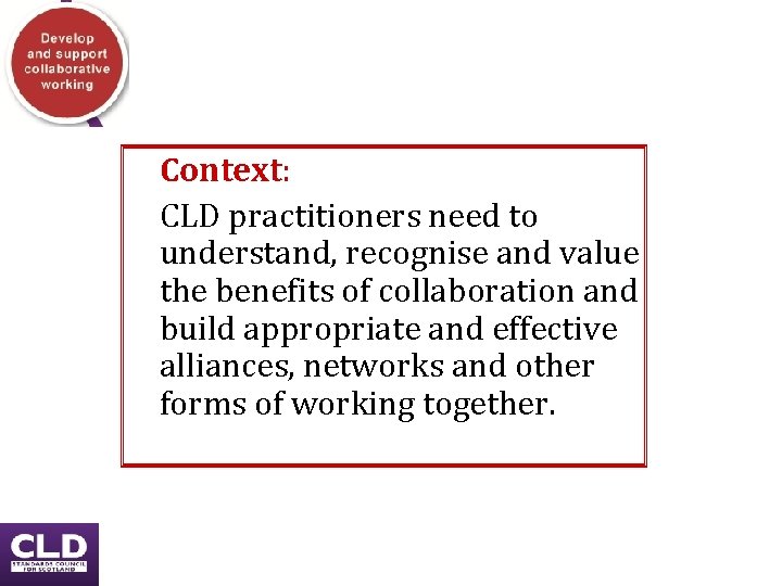 Context: CLD practitioners need to understand, recognise and value the benefits of collaboration and Context: CLD practitioners need to understand, recognise and value the benefits of collaboration and