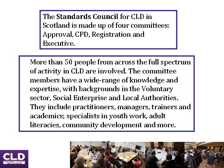 The Standards Council for CLD in Scotland is made up of four committees: Approval, The Standards Council for CLD in Scotland is made up of four committees: Approval,