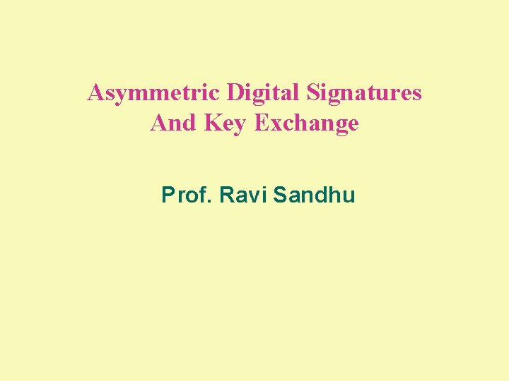 Asymmetric Digital Signatures And Key Exchange Prof. Ravi Sandhu Asymmetric Digital Signatures And Key Exchange Prof. Ravi Sandhu