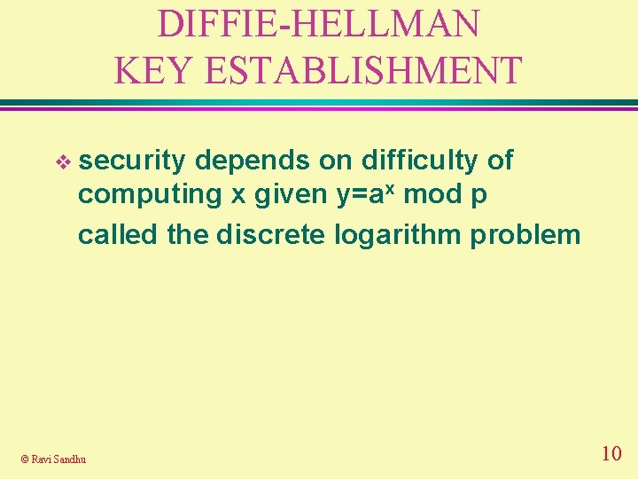 DIFFIE-HELLMAN KEY ESTABLISHMENT v security depends on difficulty of computing x given y=ax mod DIFFIE-HELLMAN KEY ESTABLISHMENT v security depends on difficulty of computing x given y=ax mod