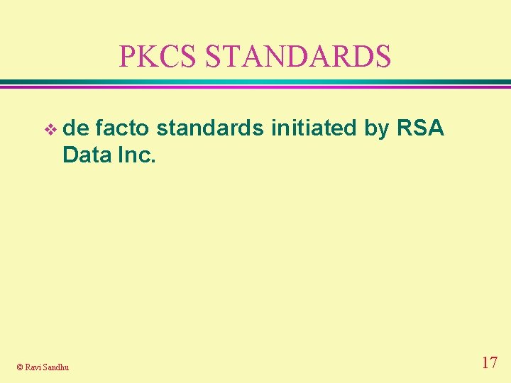 PKCS STANDARDS v de facto standards initiated by RSA Data Inc. © Ravi Sandhu PKCS STANDARDS v de facto standards initiated by RSA Data Inc. © Ravi Sandhu