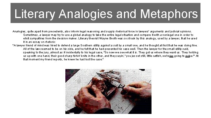 Literary Analogies and Metaphors Analogies, quite apart from precedents, also inform legal reasoning and