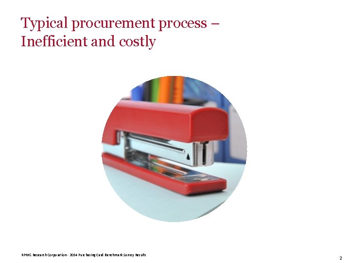 Typical procurement process – Inefficient and costly RPMG Research Corporation - 2014 Purchasing Card