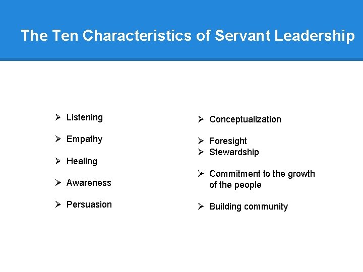 The Ten Characteristics of Servant Leadership Ø Listening Ø Conceptualization Ø Empathy Ø Foresight