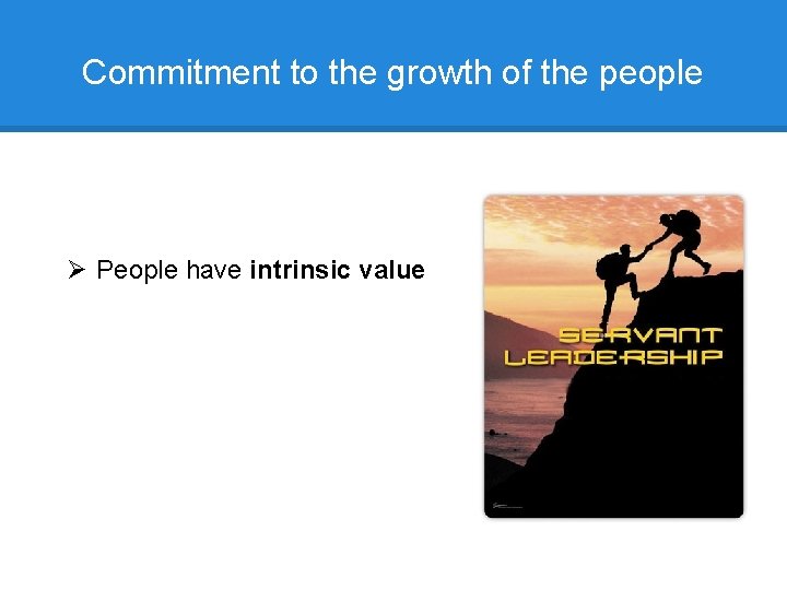 Commitment to the growth of the people Ø People have intrinsic value 