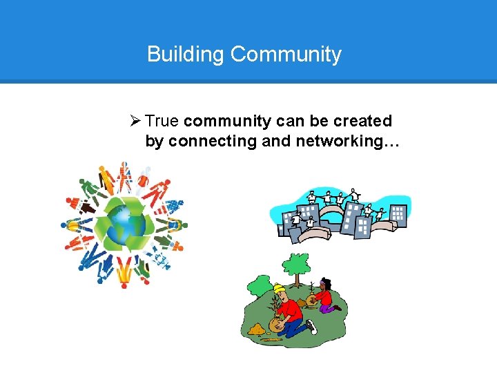 Building Community Ø True community can be created by connecting and networking… 