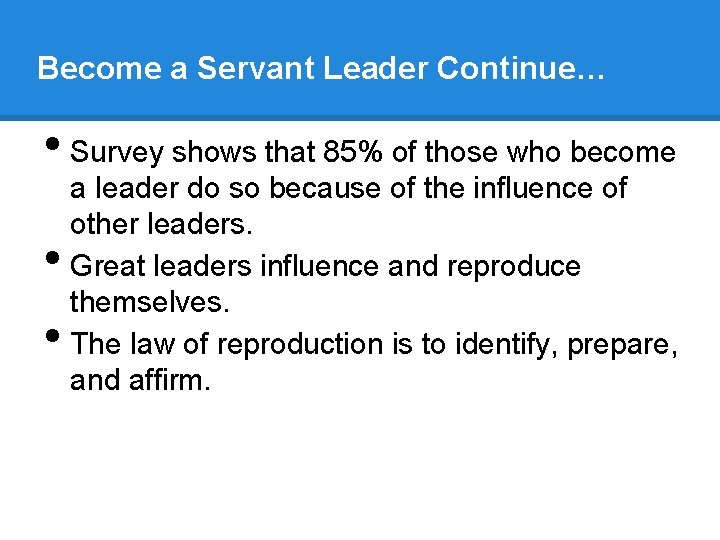 Become a Servant Leader Continue… • Survey shows that 85% of those who become