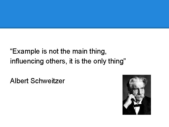 “Example is not the main thing, influencing others, it is the only thing” Albert