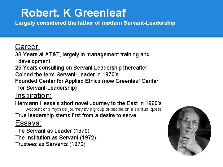 Robert. K Greenleaf Largely considered the father of modern Servant-Leadership Career: 38 Years at