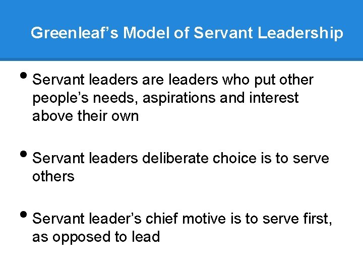 Greenleaf’s Model of Servant Leadership • Servant leaders are leaders who put other people’s