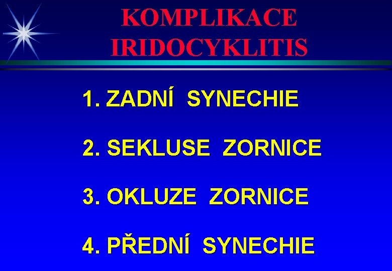 KOMPLIKACE IRIDOCYKLITIS 1. ZADNÍ SYNECHIE 2. SEKLUSE ZORNICE 3. OKLUZE ZORNICE 4. PŘEDNÍ SYNECHIE