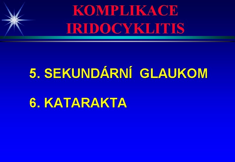 KOMPLIKACE IRIDOCYKLITIS 5. SEKUNDÁRNÍ GLAUKOM 6. KATARAKTA 