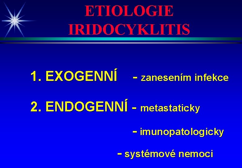 ETIOLOGIE IRIDOCYKLITIS 1. EXOGENNÍ - zanesením infekce 2. ENDOGENNÍ - metastaticky - imunopatologicky -