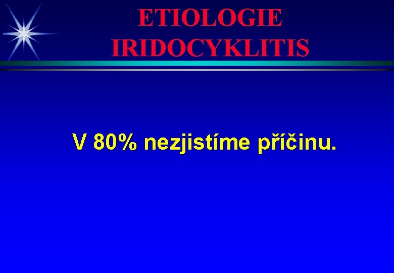 ETIOLOGIE IRIDOCYKLITIS V 80% nezjistíme příčinu. 