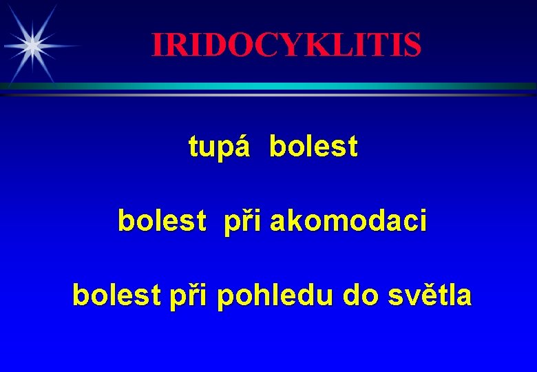IRIDOCYKLITIS tupá bolest při akomodaci bolest při pohledu do světla 