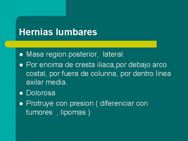 Hernias lumbares l l Masa region posterior, lateral. Por encima de cresta iliaca, por