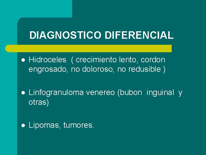 DIAGNOSTICO DIFERENCIAL l Hidroceles ( crecimiento lento, cordon engrosado, no doloroso, no redusible )