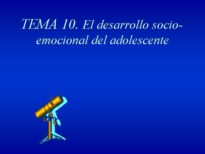 TEMA 10. El desarrollo socioemocional del adolescente 