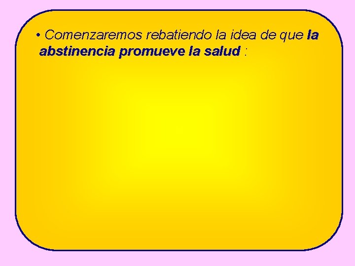  • Comenzaremos rebatiendo la idea de que la abstinencia promueve la salud :